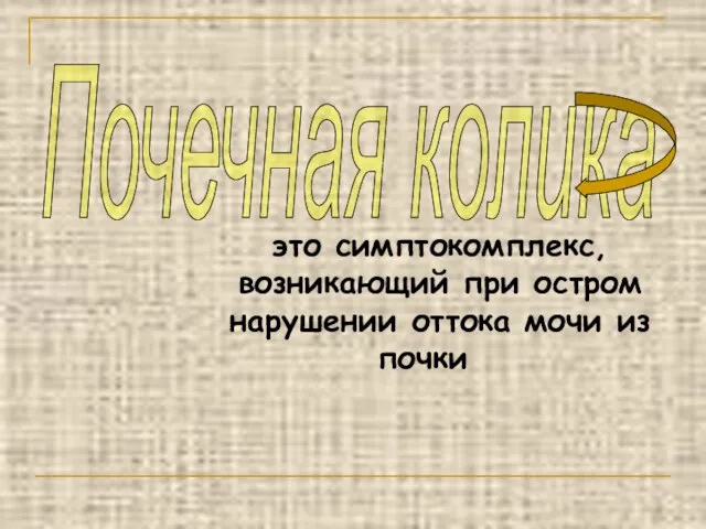 это симптокомплекс, возникающий при остром нарушении оттока мочи из почки Почечная колика