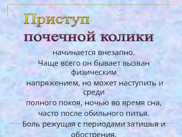 Приступ почечной колики начинается внезапно. Чаще всего он бывает вызван физическим напряжением,