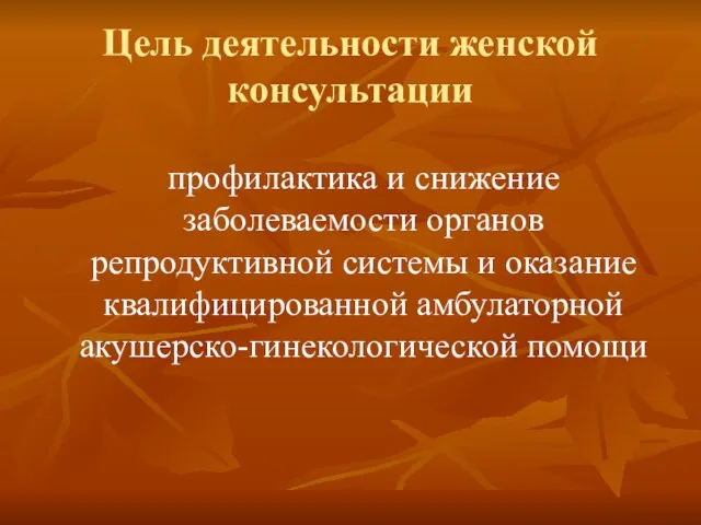 Цель деятельности женской консультации профилактика и снижение заболеваемости органов репродуктивной системы и