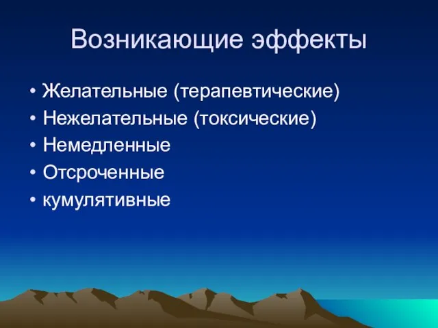 Возникающие эффекты Желательные (терапевтические) Нежелательные (токсические) Немедленные Отсроченные кумулятивные