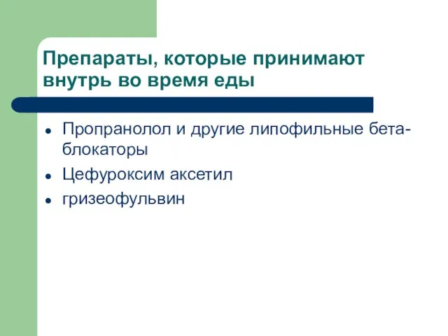 Препараты, которые принимают внутрь во время еды Пропранолол и другие липофильные бета-блокаторы Цефуроксим аксетил гризеофульвин