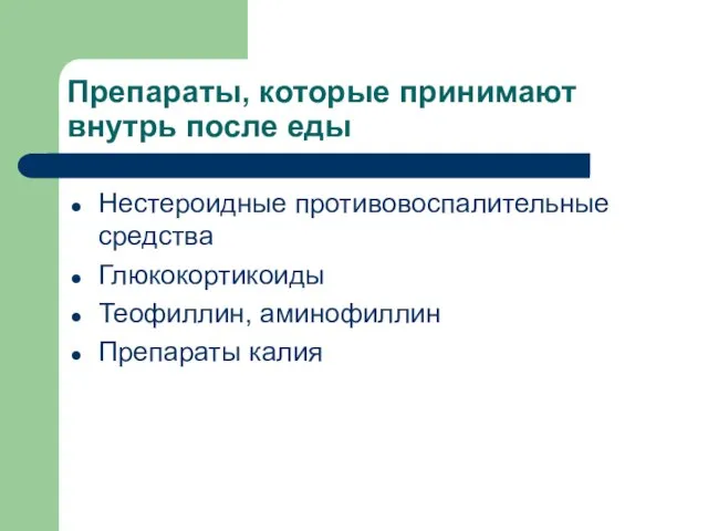 Препараты, которые принимают внутрь после еды Нестероидные противовоспалительные средства Глюкокортикоиды Теофиллин, аминофиллин Препараты калия