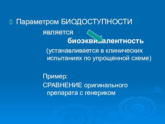 Параметром БИОДОСТУПНОСТИ является биоэквивалентность (устанавливается в клинических испытаниях по упрощенной схеме) Пример: