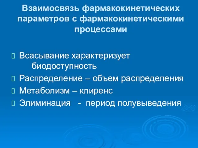 Взаимосвязь фармакокинетических параметров с фармакокинетическими процессами Всасывание характеризует биодоступность Распределение – объем