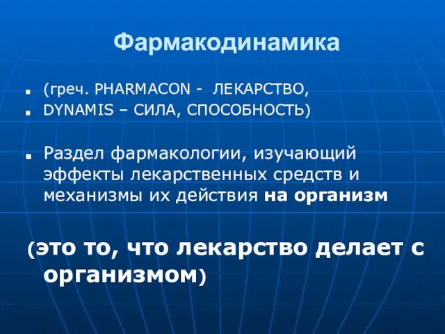 Фармакодинамика (греч. PHARMACON - ЛЕКАРСТВО, DYNAMIS – СИЛА, СПОСОБНОСТЬ) Раздел фармакологии, изучающий