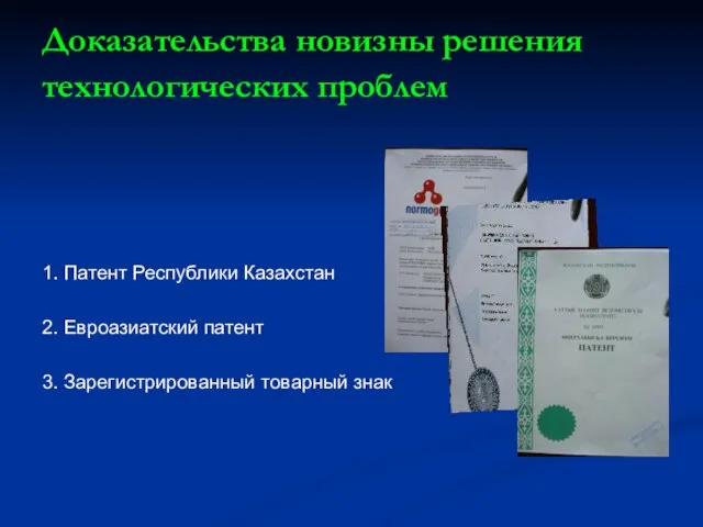 Доказательства новизны решения технологических проблем 1. Патент Республики Казахстан 2. Евроазиатский патент 3. Зарегистрированный товарный знак