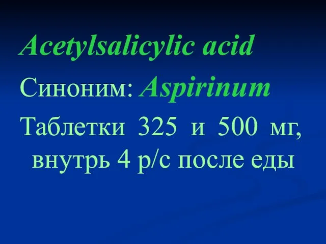 Acetylsalicylic acid Синоним: Aspirinum Таблетки 325 и 500 мг, внутрь 4 р/с после еды