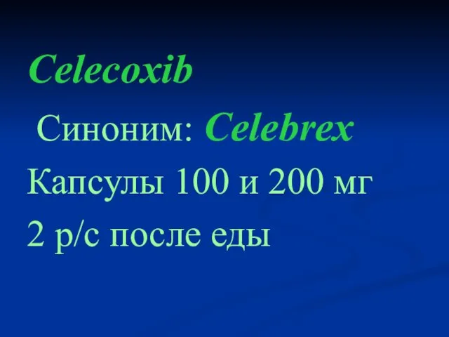 Celecoxib Cиноним: Celebrex Капсулы 100 и 200 мг 2 р/с после еды