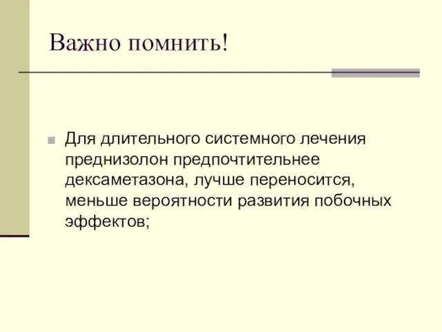 Важно помнить! Для длительного системного лечения преднизолон предпочтительнее дексаметазона, лучше переносится, меньше вероятности развития побочных эффектов;