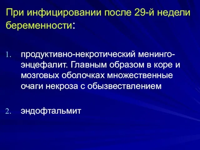 При инфицировании после 29-й недели беременности: продуктивно-некротический менинго-энцефалит. Главным образом в коре