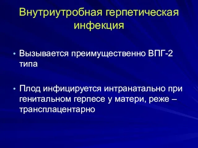 Внутриутробная герпетическая инфекция Вызывается преимущественно ВПГ-2 типа Плод инфицируется интранатально при генитальном