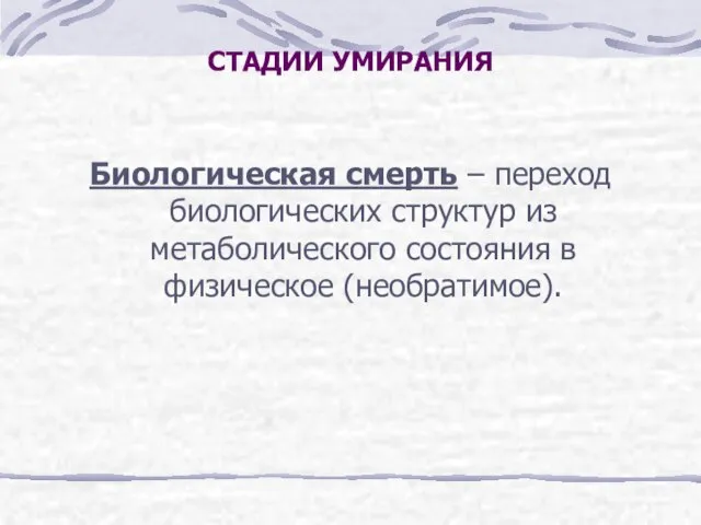 СТАДИИ УМИРАНИЯ Биологическая смерть – переход биологических структур из метаболического состояния в физическое (необратимое).