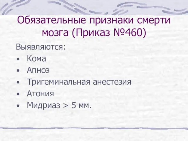 Обязательные признаки смерти мозга (Приказ №460) Выявляются: Кома Апноэ Тригеминальная анестезия Атония Мидриаз > 5 мм.