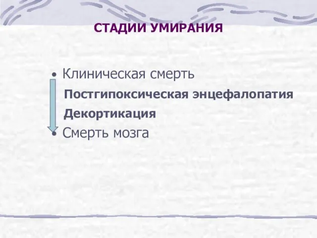 СТАДИИ УМИРАНИЯ Клиническая смерть Постгипоксическая энцефалопатия Декортикация Смерть мозга