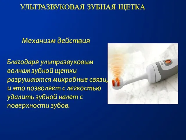 Ультразвуковая зубная щетка Механизм действия Благодаря ультразвуковым волнам зубной щетки разрушаются микробные