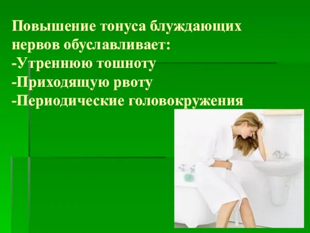 Повышение тонуса блуждающих нервов обуславливает: -Утреннюю тошноту -Приходящую рвоту -Периодические головокружения