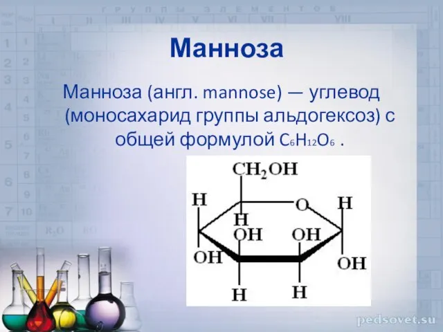 Манноза Манноза (англ. mannose) — углевод (моносахарид группы альдогексоз) с общей формулой C6H12O6 .