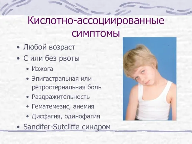 Кислотно-ассоциированные симптомы Любой возраст С или без рвоты Изжога Эпигастральная или ретростернальная