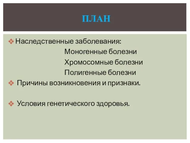 Наследственные заболевания: Моногенные болезни Хромосомные болезни Полигенные болезни Причины возникновения и признаки. Условия генетического здоровья. План