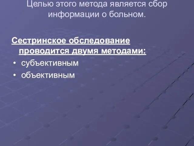 Целью этого метода является сбор информации о больном. Сестринское обследование проводится двумя методами: субъективным объективным