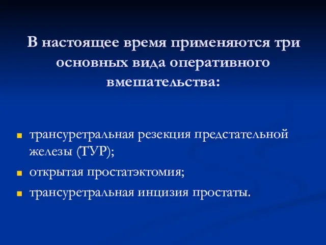 В настоящее время применяются три основных вида оперативного вмешательства: трансуретральная резекция предстательной