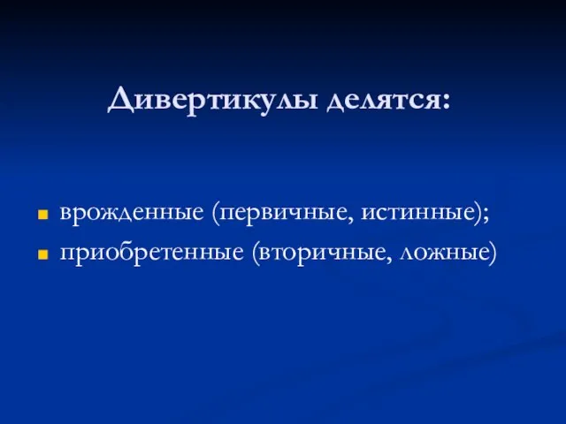 Дивертикулы делятся: врожденные (первичные, истинные); приобретенные (вторичные, ложные)