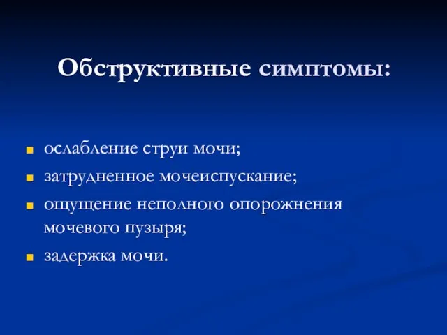 Обструктивные симптомы: ослабление струи мочи; затрудненное мочеиспускание; ощущение неполного опорожнения мочевого пузыря; задержка мочи.