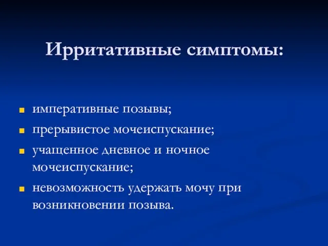 Ирритативные симптомы: императивные позывы; прерывистое мочеиспускание; учащенное дневное и ночное мочеиспускание; невозможность