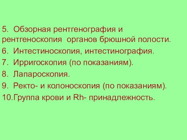 5. Обзорная рентгенография и рентгеноскопия органов брюшной полости. 6. Интестиноскопия, интестинография. 7.