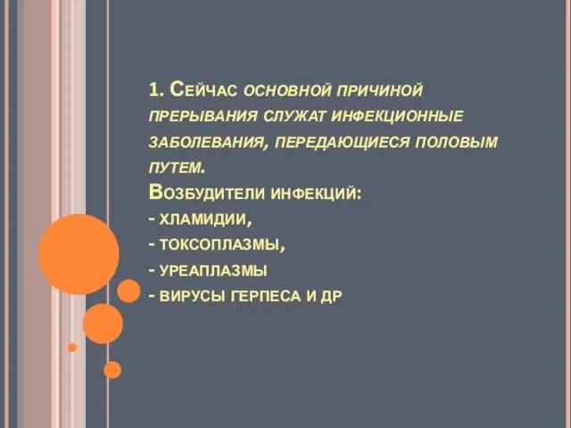 1. Сейчас основной причиной прерывания служат инфекционные заболевания, передающиеся половым путем. Возбудители