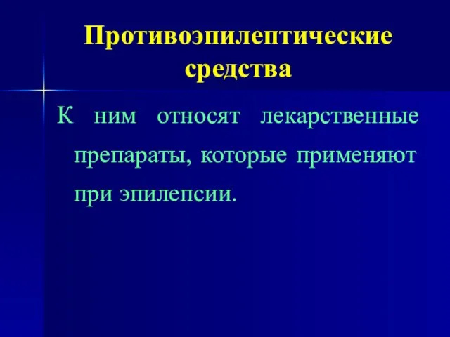 Противоэпилептические средства К ним относят лекарственные препараты, которые применяют при эпилепсии.