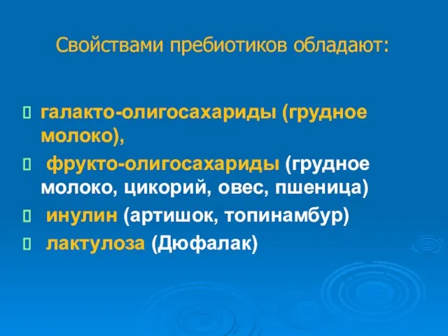 Свойствами пребиотиков обладают: галакто-олигосахариды (грудное молоко), фрукто-олигосахариды (грудное молоко, цикорий, овес, пшеница)