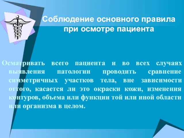 Соблюдение основного правила при осмотре пациента Осматривать всего пациента и во всех