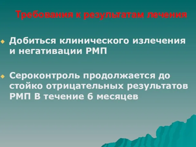 Требования к результатам лечения Добиться клинического излечения и негативации РМП Сероконтроль продолжается