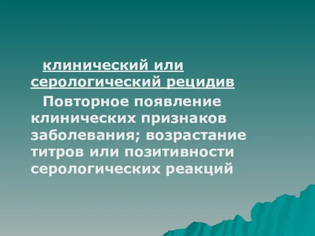 клинический или серологический рецидив Повторное появление клинических признаков заболевания; возрастание титров или позитивности серологических реакций