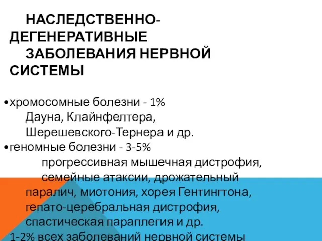 НАСЛЕДСТВЕННО-ДЕГЕНЕРАТИВНЫЕ ЗАБОЛЕВАНИЯ НЕРВНОЙ СИСТЕМЫ хромосомные болезни - 1% Дауна, Клайнфелтера, Шерешевского-Тернера и