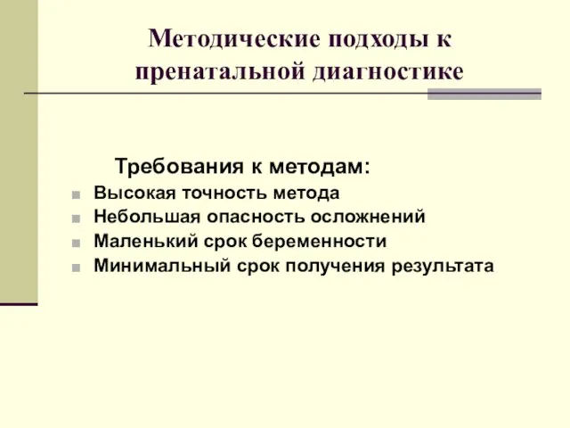 Методические подходы к пренатальной диагностике Требования к методам: Высокая точность метода Небольшая