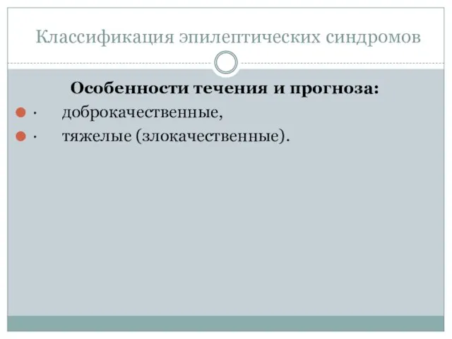 Классификация эпилептических синдромов Особенности течения и прогноза: · доброкачественные, · тяжелые (злокачественные).