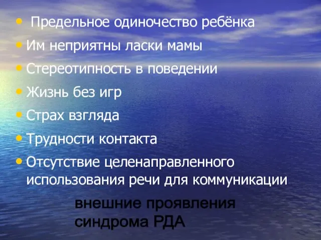 Предельное одиночество ребёнка Им неприятны ласки мамы Стереотипность в поведении Жизнь без