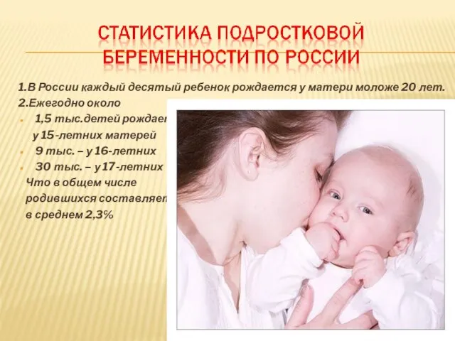 1.В России каждый десятый ребенок рождается у матери моложе 20 лет. 2.Ежегодно