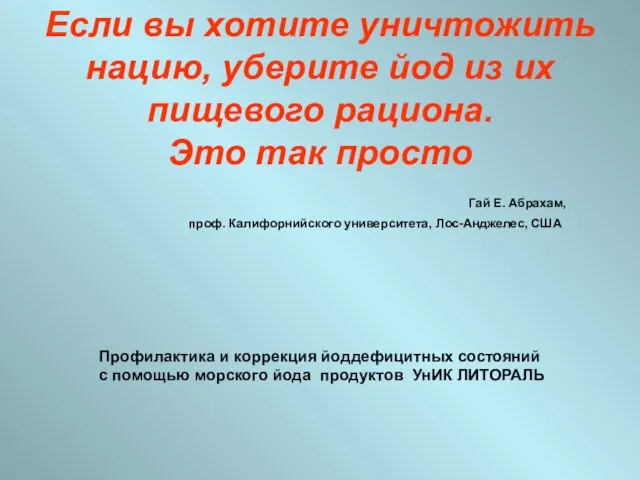 Если вы хотите уничтожить нацию, уберите йод из их пищевого рациона. Это