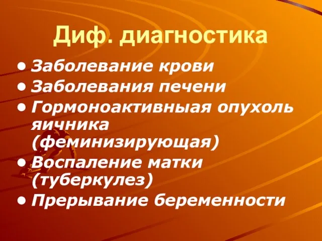 Диф. диагностика Заболевание крови Заболевания печени Гормоноактивныая опухоль яичника (феминизирующая) Воспаление матки (туберкулез) Прерывание беременности