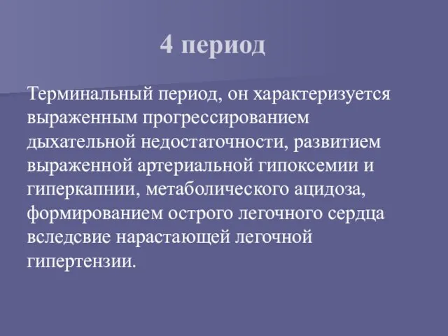 4 период Терминальный период, он характеризуется выраженным прогрессированием дыхательной недостаточности, развитием выраженной