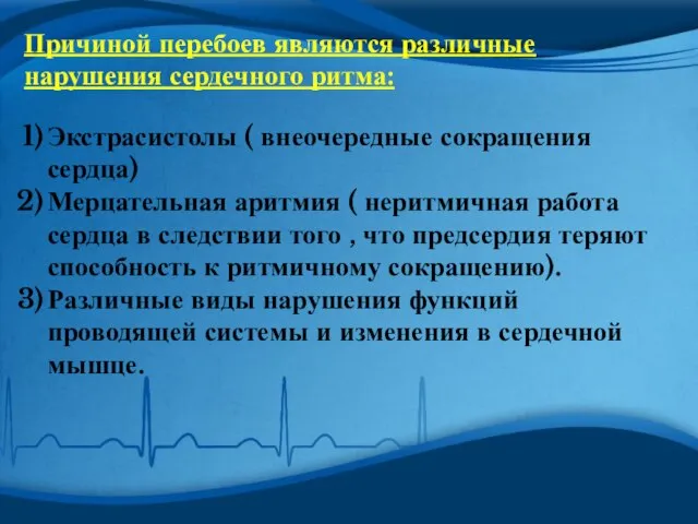 Причиной перебоев являются различные нарушения сердечного ритма: Экстрасистолы ( внеочередные сокращения сердца)