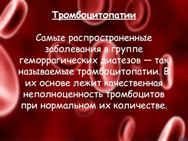 Тромбоцитопатии Самые распространенные заболевания в группе геморрагических диатезов — так называемые тромбоцитопатии.