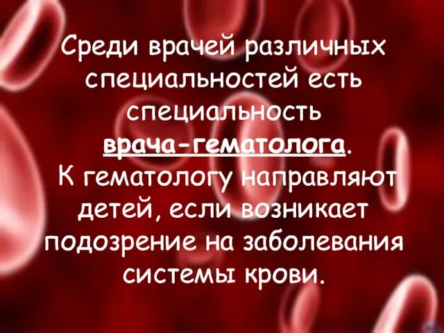 Среди врачей различных специальностей есть специальность врача-гематолога. К гематологу направляют детей, если