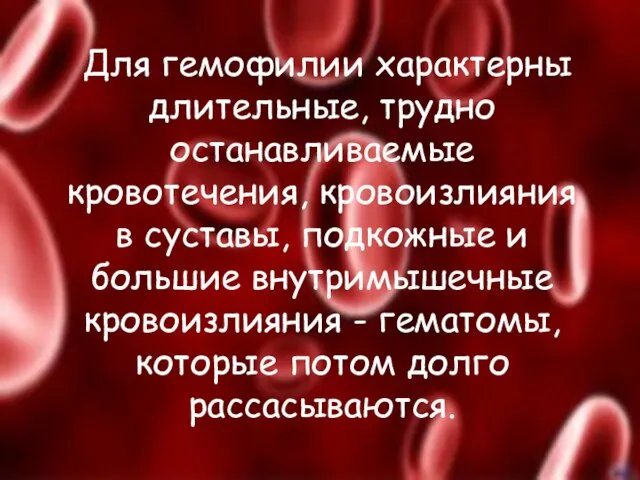 Для гемофилии характерны длительные, трудно останавливаемые кровотечения, кровоизлияния в суставы, подкожные и