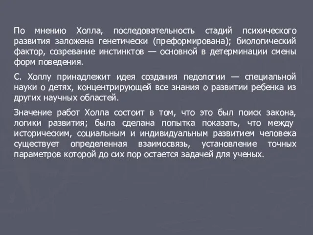 По мнению Холла, последовательность стадий психического развития заложена генетически (преформирована); биологический фактор,