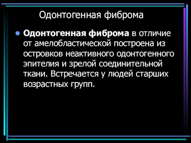 Одонтогенная фиброма Одонтогенная фиброма в отличие от амелобластической построена из островков неактивного