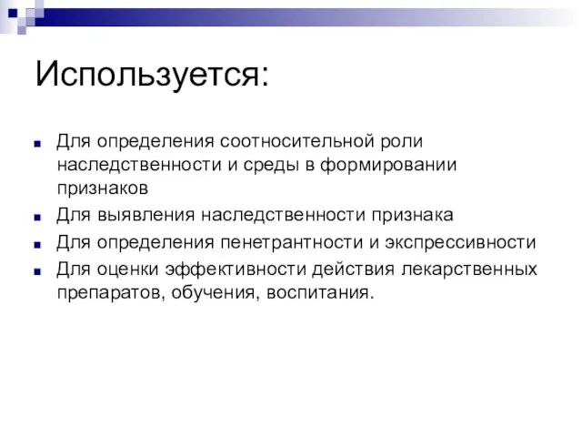 Используется: Для определения соотносительной роли наследственности и среды в формировании признаков Для